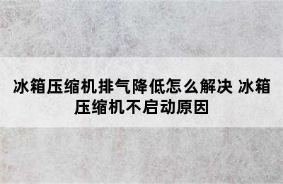 冰箱压缩机排气降低怎么解决 冰箱压缩机不启动原因